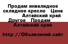 Продам инвалидное складное кресло › Цена ­ 3 000 - Алтайский край Другое » Продам   . Алтайский край